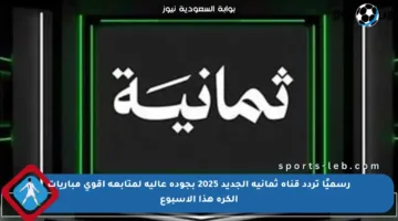 رسميًا تردد قناة ثمانية الجديد 2025 بجودة عالية لمتابعة أقوى مباريات الكرة هذا الأسبوع